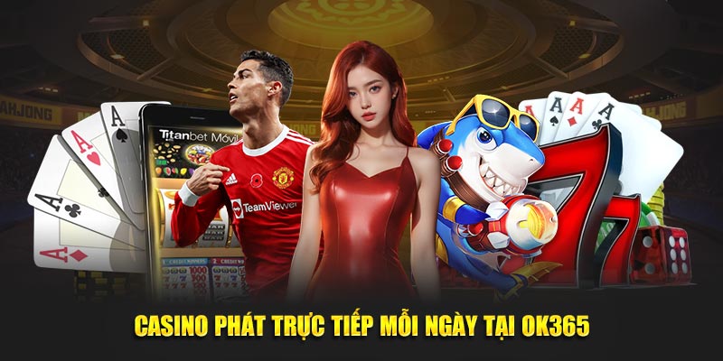 Casino phát trực tiếp mỗi ngày tại OK365